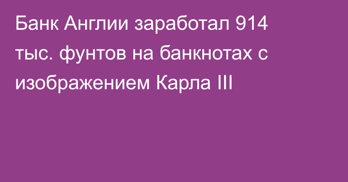 Банк Англии заработал 914 тыс. фунтов на банкнотах с изображением Карла III