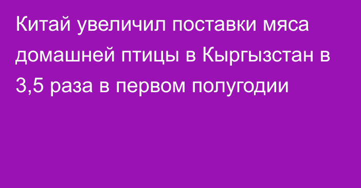 Китай увеличил поставки мяса домашней птицы в Кыргызстан в 3,5 раза в первом полугодии