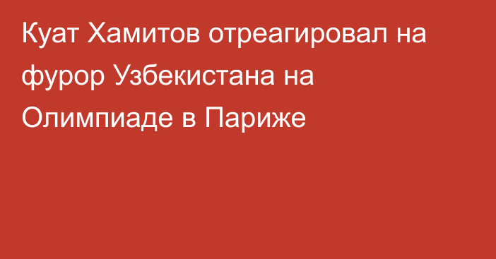 Куат Хамитов отреагировал на фурор Узбекистана на Олимпиаде в Париже