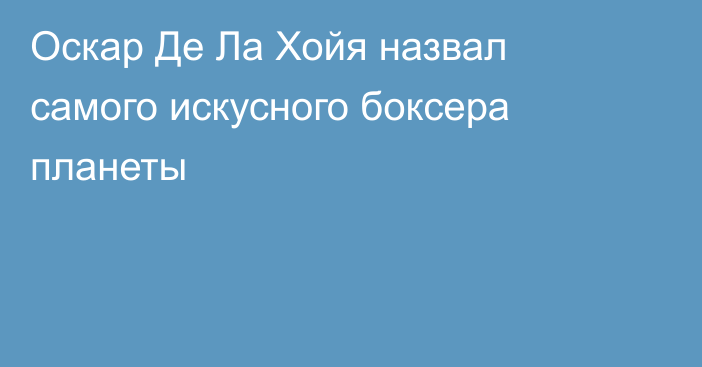 Оскар Де Ла Хойя назвал самого искусного боксера планеты