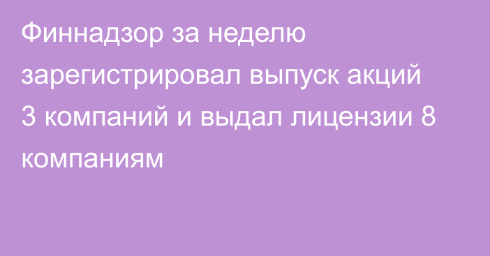 Финнадзор за неделю зарегистрировал выпуск акций 3 компаний и выдал лицензии 8 компаниям