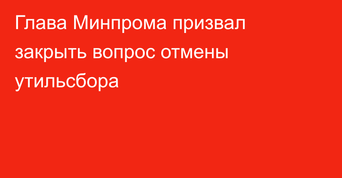 Глава Минпрома призвал закрыть вопрос отмены утильсбора