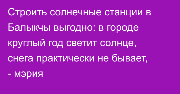 Строить солнечные станции в Балыкчы выгодно: в городе круглый год светит солнце, снега практически не бывает, - мэрия