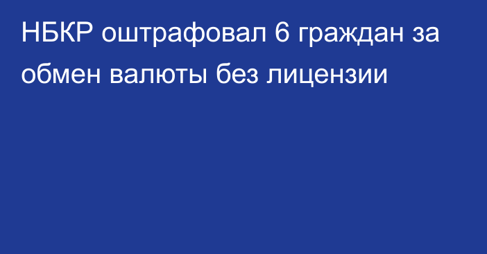 НБКР оштрафовал 6 граждан за обмен валюты без лицензии