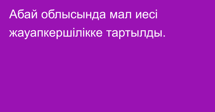 Абай облысында мал иесі жауапкершілікке тартылды.