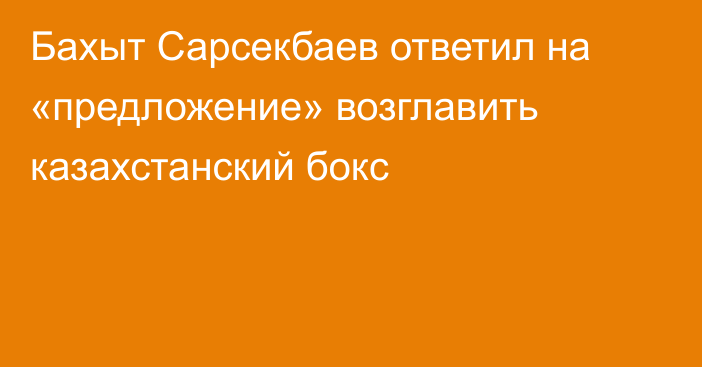 Бахыт Сарсекбаев ответил на «предложение» возглавить казахстанский бокс