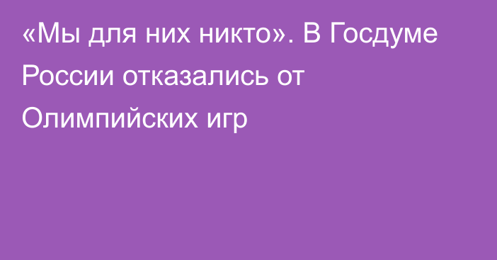 «Мы для них никто». В Госдуме России отказались от Олимпийских игр