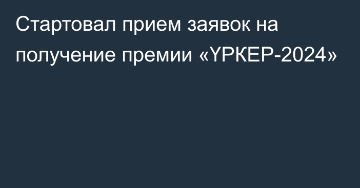 Стартовал прием заявок на получение премии «ҮРКЕР-2024»