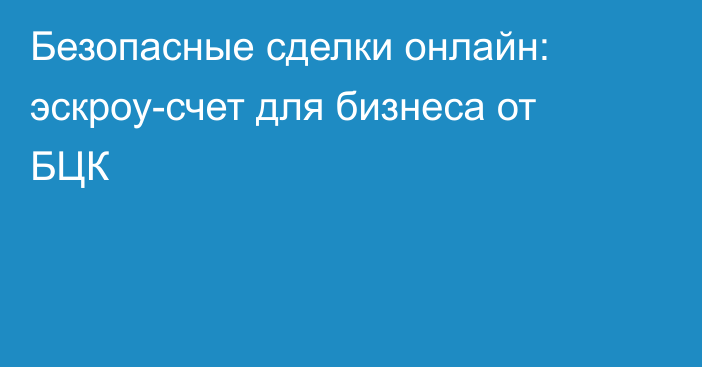 Безопасные сделки онлайн: эскроу-счет для бизнеса от БЦК