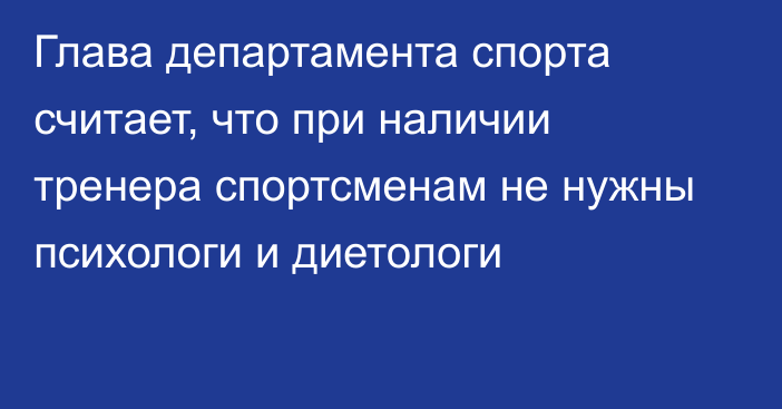 Глава департамента спорта считает, что при наличии тренера спортсменам не нужны психологи и диетологи