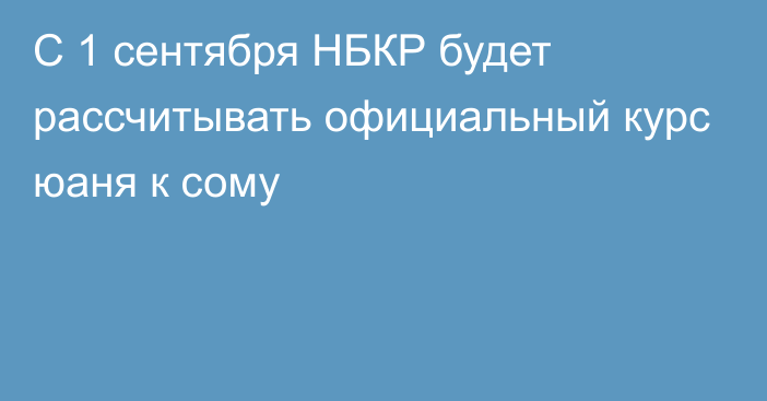 С 1 сентября НБКР будет рассчитывать официальный курс юаня к сому