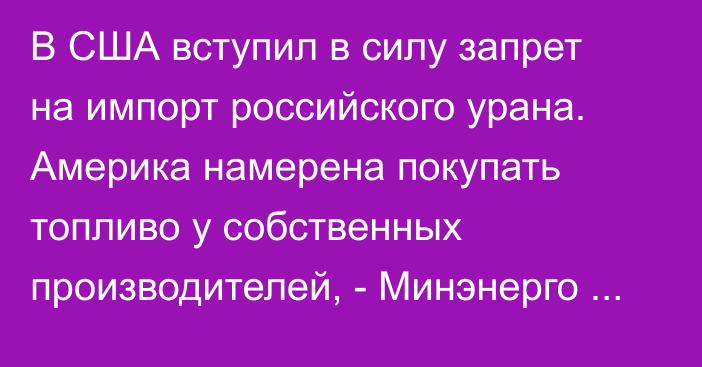 В США вступил в силу запрет на импорт российского урана. Америка намерена покупать топливо у собственных производителей, - Минэнерго США