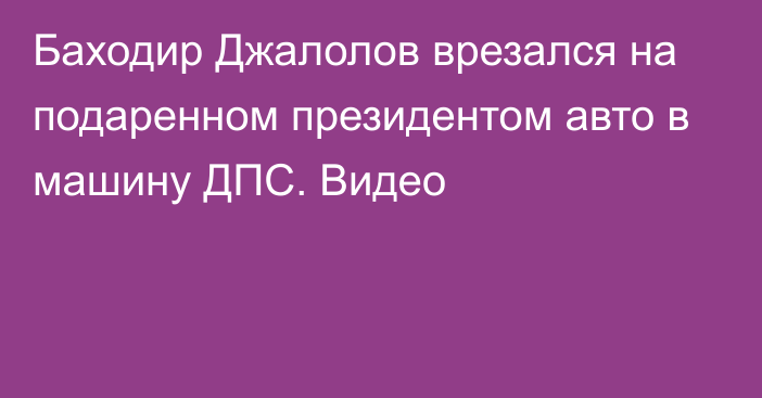 Баходир Джалолов врезался на подаренном президентом авто в машину ДПС. Видео