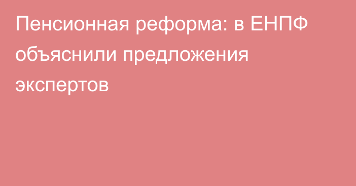 Пенсионная реформа: в ЕНПФ объяснили предложения экспертов