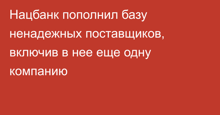 Нацбанк пополнил базу ненадежных поставщиков, включив в нее еще одну компанию