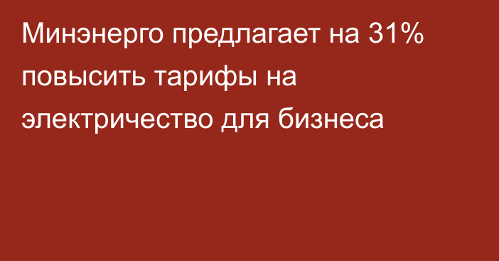 Минэнерго предлагает на 31% повысить тарифы на электричество для бизнеса