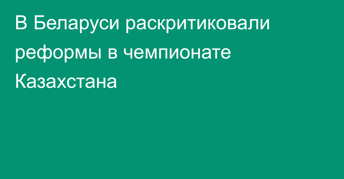 В Беларуси раскритиковали реформы в чемпионате Казахстана