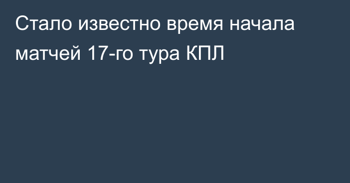 Стало известно время начала матчей 17-го тура КПЛ