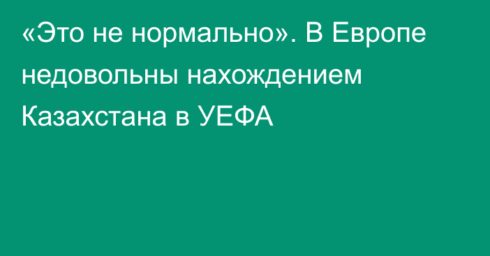 «Это не нормально». В Европе недовольны нахождением Казахстана в УЕФА