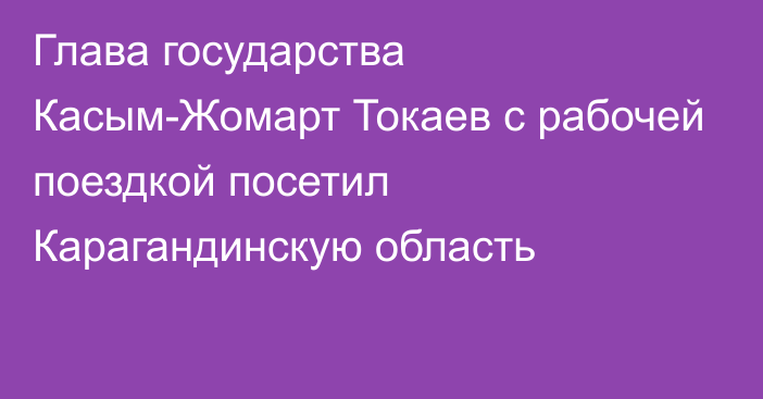 Глава государства Касым-Жомарт Токаев с рабочей поездкой посетил Карагандинскую область