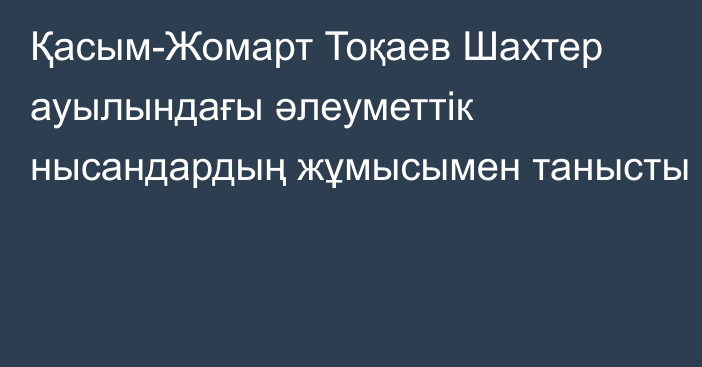 Қасым-Жомарт Тоқаев Шахтер ауылындағы әлеуметтік нысандардың жұмысымен танысты