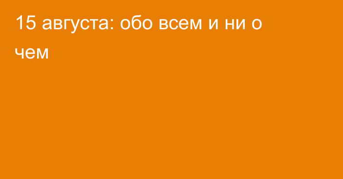 15 августа: обо всем и ни о чем