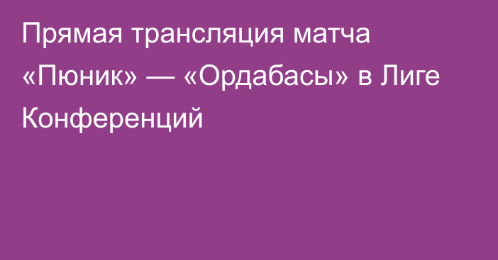 Прямая трансляция матча «Пюник» — «Ордабасы» в Лиге Конференций