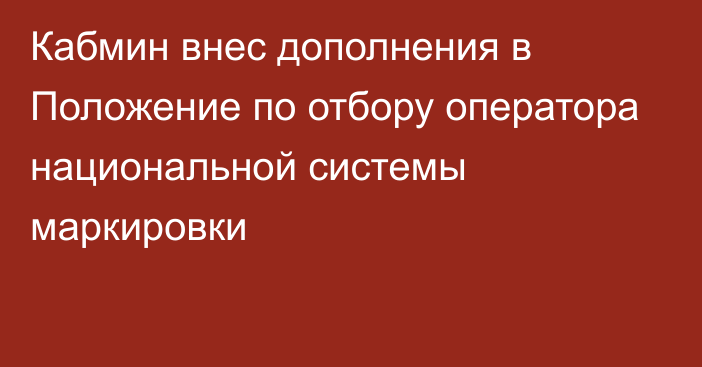 Кабмин внес дополнения в Положение по отбору оператора национальной системы маркировки