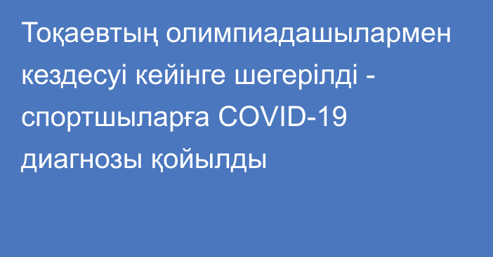 Тоқаевтың олимпиадашылармен кездесуі кейінге шегерілді - спортшыларға COVID-19 диагнозы қойылды