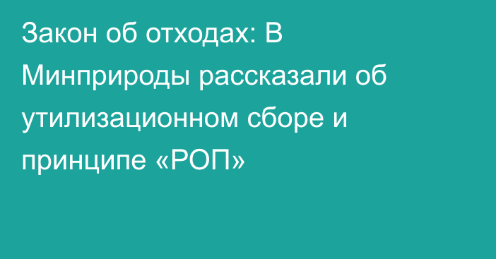 Закон об отходах: В  Минприроды рассказали об утилизационном сборе и принципе «РОП»