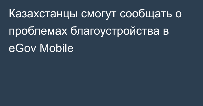 Казахстанцы смогут сообщать о проблемах благоустройства в eGov Mobile