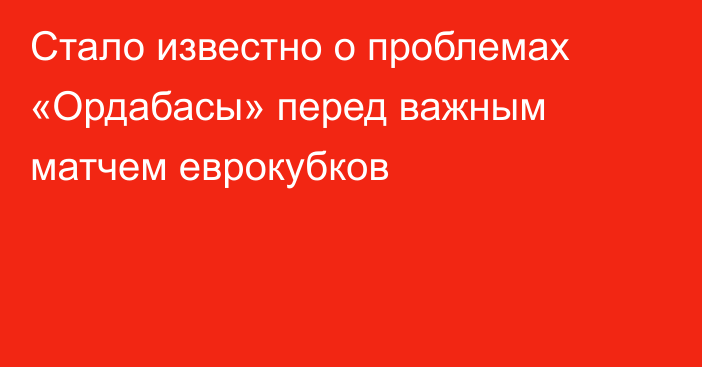 Стало известно о проблемах «Ордабасы» перед важным матчем еврокубков