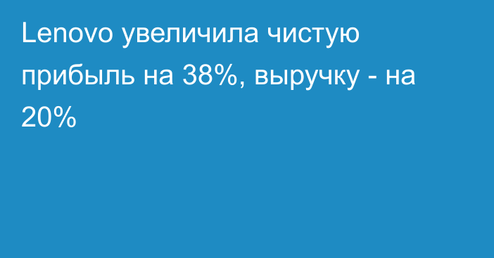 Lenovo увеличила чистую прибыль на 38%, выручку - на 20%