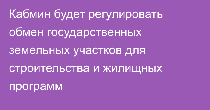 Кабмин будет регулировать обмен государственных земельных участков для строительства и жилищных программ