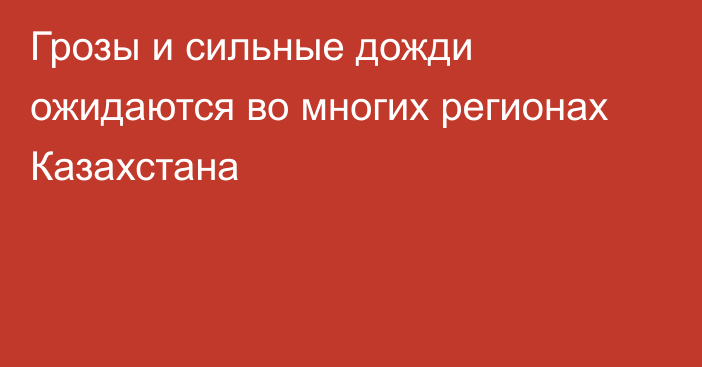 Грозы и сильные дожди ожидаются во многих регионах Казахстана