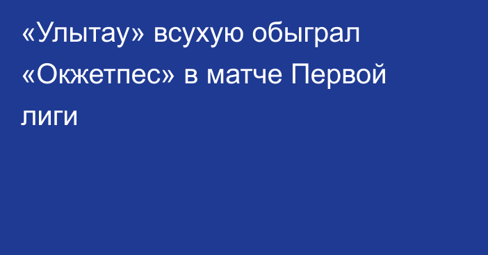 «Улытау» всухую обыграл «Окжетпес» в матче Первой лиги