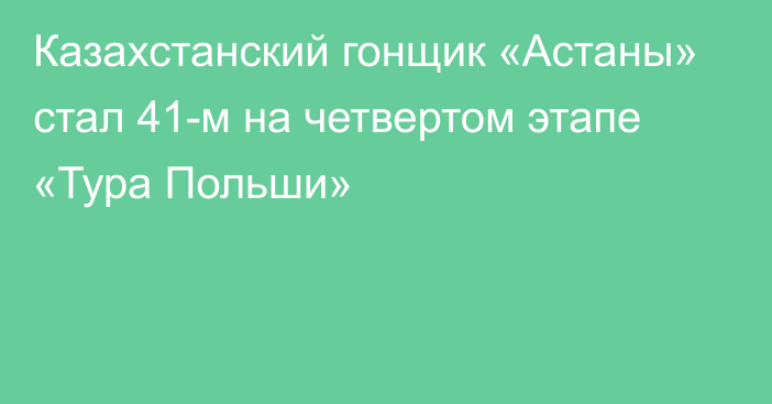 Казахстанский гонщик «Астаны» стал 41-м на четвертом этапе «Тура Польши»