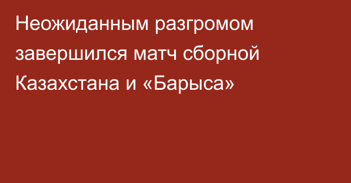 Неожиданным разгромом завершился матч сборной Казахстана и «Барыса»