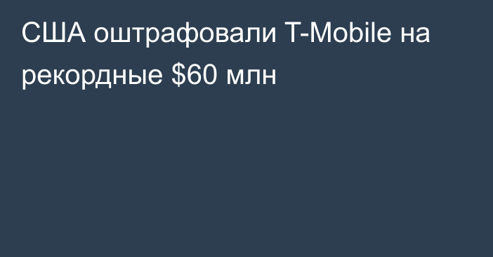 США оштрафовали T-Mobile на рекордные $60 млн