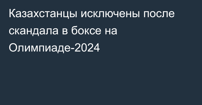 Казахстанцы исключены после скандала в боксе на Олимпиаде-2024