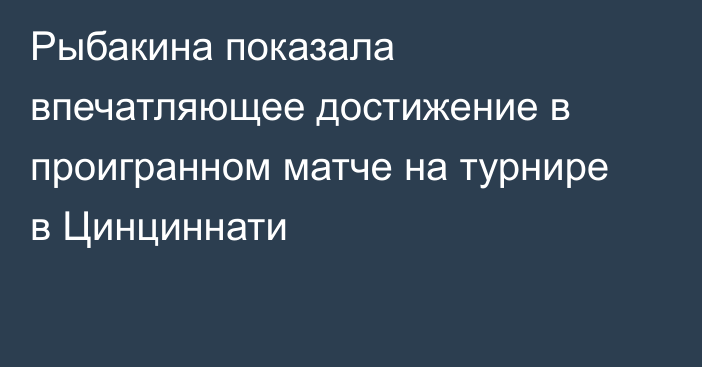 Рыбакина показала впечатляющее достижение в проигранном матче на турнире в Цинциннати