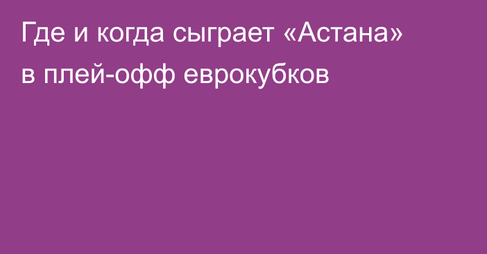 Где и когда сыграет «Астана» в плей-офф еврокубков