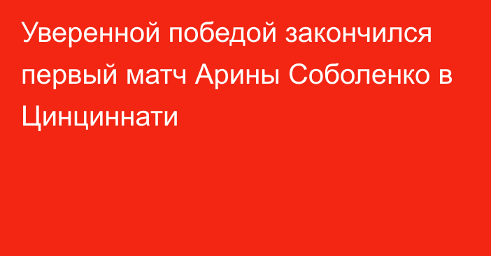 Уверенной победой закончился первый матч Арины Соболенко в Цинциннати