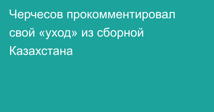 Черчесов прокомментировал свой «уход» из сборной Казахстана