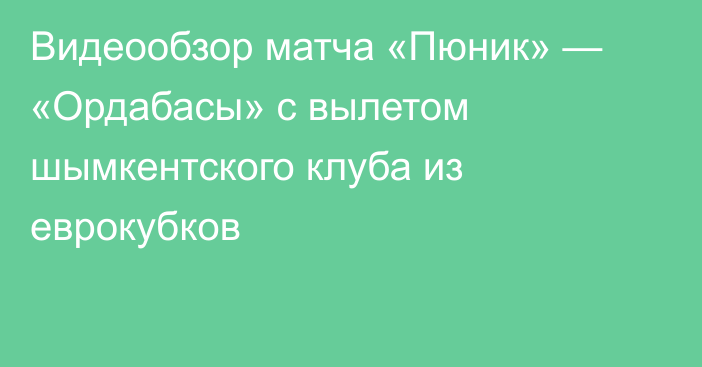 Видеообзор матча «Пюник» — «Ордабасы» с вылетом шымкентского клуба из еврокубков