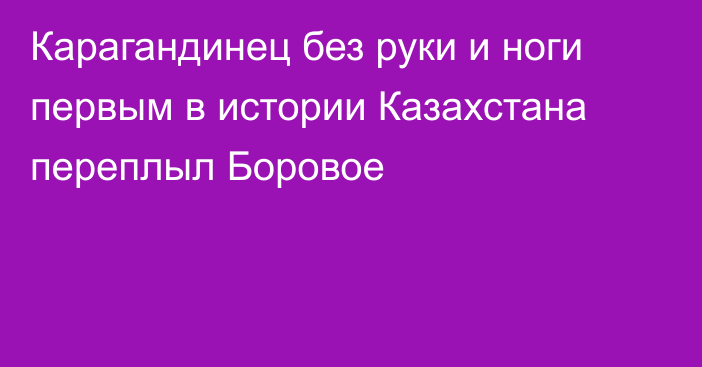 Карагандинец без руки и ноги первым в истории Казахстана переплыл Боровое