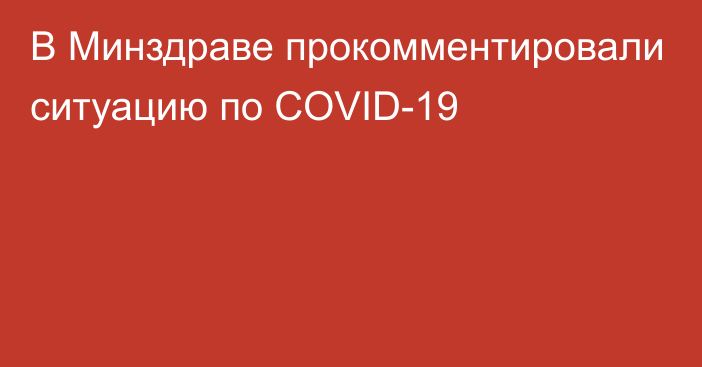 В Минздраве прокомментировали ситуацию по COVID-19