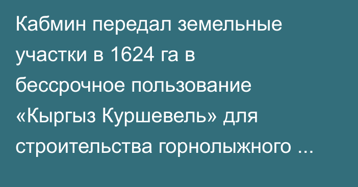 Кабмин передал земельные участки в 1624 га в бессрочное пользование «Кыргыз Куршевель» для строительства горнолыжного курорта