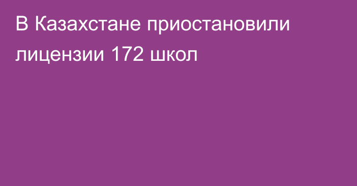 В Казахстане приостановили лицензии 172 школ