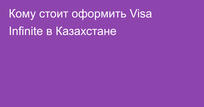 Кому стоит оформить Visa Infinite в Казахстане